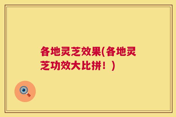 各地灵芝效果(各地灵芝功效大比拼!) 第1张 各地灵芝效果(各地灵芝功效大比拼!) 第1张