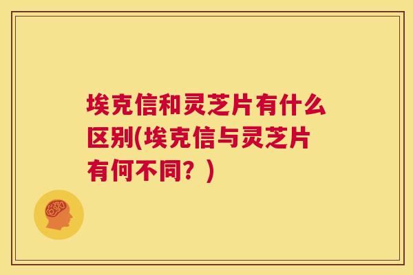 埃克信和灵芝片有什么区别(埃克信与灵芝片有何不同?) 第1张 埃克信和灵芝片有什么区别(埃克信与灵芝片有何不同?) 第1张