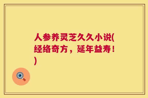 人参养灵芝久久小说(经络奇方，延年益寿！)  第1张