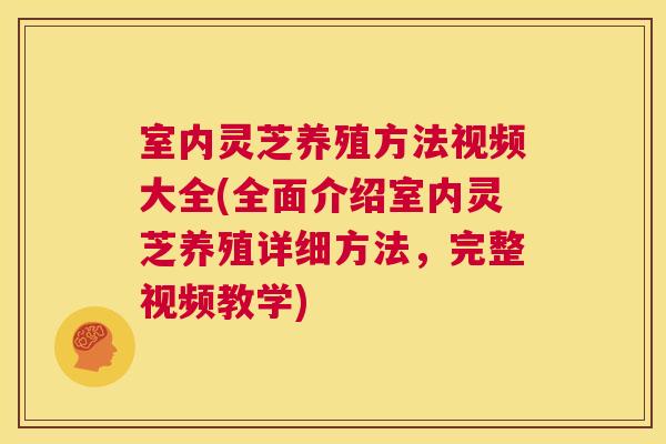 室内灵芝养殖方法视频大全(全面介绍室内灵芝养殖详细方法,完整视频教学) 第1张 室内灵芝养殖方法视频大全(全面介绍室内灵芝养殖详细方法,完整视频教学) 第1张