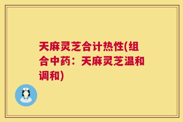 天麻灵芝合计热性(组合中药:天麻灵芝温和调和) 第1张 天麻灵芝合计热性(组合中药:天麻灵芝温和调和) 第1张