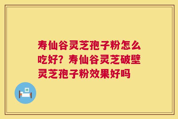 寿仙谷灵芝孢子粉怎么吃好?寿仙谷灵芝破壁灵芝孢子粉效果好吗 第1张 寿仙谷灵芝孢子粉怎么吃好?寿仙谷灵芝破壁灵芝孢子粉效果好吗 第1张