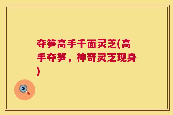 夺笋高手千面灵芝(高手夺笋，神奇灵芝现身)  第1张