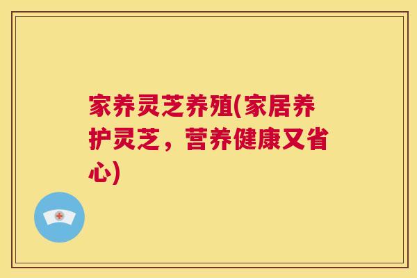 家养灵芝养殖(家居养护灵芝,营养健康又省心) 第1张 家养灵芝养殖(家居养护灵芝,营养健康又省心) 第1张