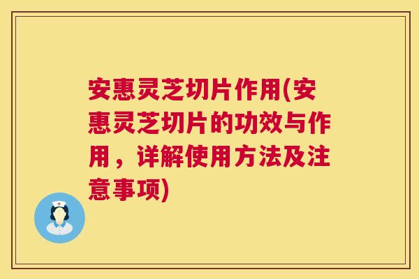 安惠灵芝切片作用(安惠灵芝切片的功效与作用，详解使用方法及注意事项)  第1张