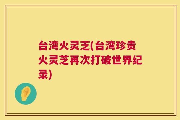 台湾火灵芝(台湾珍贵火灵芝再次打破世界纪录) 第1张 台湾火灵芝(台湾珍贵火灵芝再次打破世界纪录) 第1张