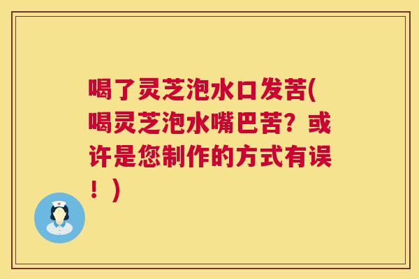喝了灵芝泡水口发苦(喝灵芝泡水嘴巴苦?或许是您制作的方式有误!) 第1张 喝了灵芝泡水口发苦(喝灵芝泡水嘴巴苦?或许是您制作的方式有误!) 第1张