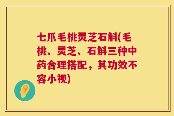 七爪毛桃灵芝石斛(毛桃、灵芝、石斛三种中药合理搭配,其功效不容小视) 第1张 七爪毛桃灵芝石斛(毛桃、灵芝、石斛三种中药合理搭配,其功效不容小视) 第1张