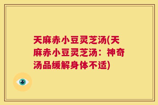 天麻赤小豆灵芝汤(天麻赤小豆灵芝汤:神奇汤品缓解身体不适) 第1张 天麻赤小豆灵芝汤(天麻赤小豆灵芝汤:神奇汤品缓解身体不适) 第1张