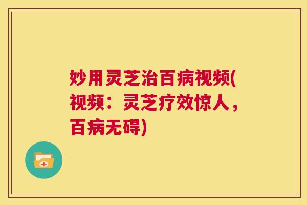 妙用灵芝治百病视频(视频:灵芝疗效惊人,百病无碍) 第1张 妙用灵芝治百病视频(视频:灵芝疗效惊人,百病无碍) 第1张
