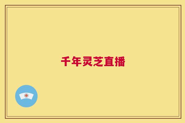 千年灵芝直播 第1张 千年灵芝直播 第1张
