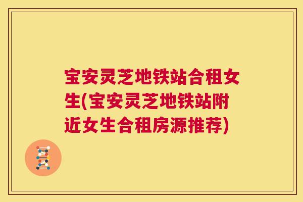 宝安灵芝地铁站合租女生(宝安灵芝地铁站附近女生合租房源推荐) 第1张 宝安灵芝地铁站合租女生(宝安灵芝地铁站附近女生合租房源推荐) 第1张