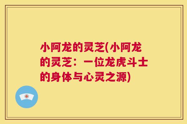 小阿龙的灵芝(小阿龙的灵芝：一位龙虎斗士的身体与心灵之源)  第1张