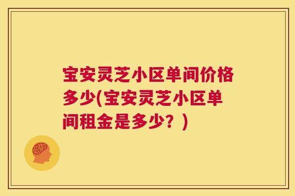 宝安灵芝小区单间价格多少(宝安灵芝小区单间租金是多少?) 第1张 宝安灵芝小区单间价格多少(宝安灵芝小区单间租金是多少?) 第1张