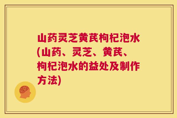 山药灵芝黄芪枸杞泡水(山药、灵芝、黄芪、枸杞泡水的益处及制作方法) 第1张 山药灵芝黄芪枸杞泡水(山药、灵芝、黄芪、枸杞泡水的益处及制作方法) 第1张
