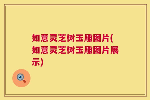 如意灵芝树玉雕图片(如意灵芝树玉雕图片展示) 第1张 如意灵芝树玉雕图片(如意灵芝树玉雕图片展示) 第1张