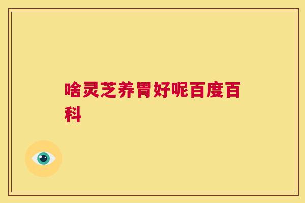 啥灵芝养胃好呢百度百科  第1张