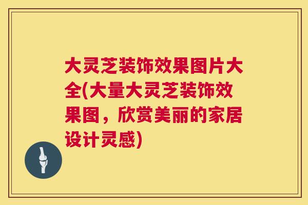大灵芝装饰效果图片大全(大量大灵芝装饰效果图，欣赏美丽的家居设计灵感)  第1张
