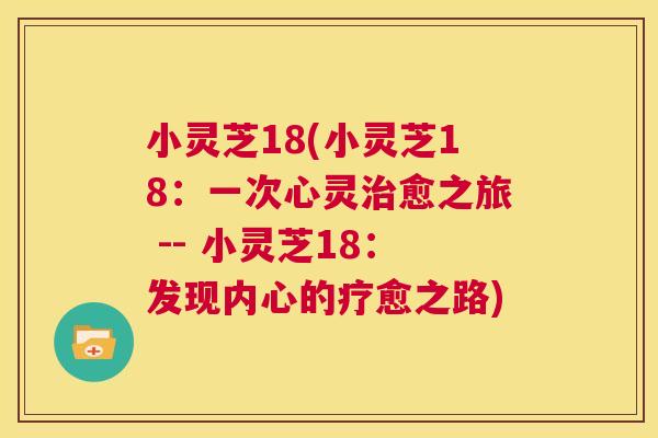 小灵芝18(小灵芝18:一次心灵治愈之旅 -- 小灵芝18:发现内心的疗愈之路) 第1张 小灵芝18(小灵芝18:一次心灵治愈之旅 -- 小灵芝18:发现内心的疗愈之路) 第1张
