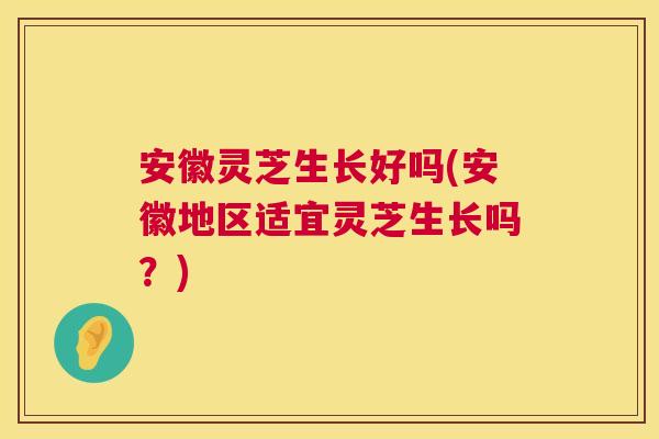 安徽灵芝生长好吗(安徽地区适宜灵芝生长吗?) 第1张 安徽灵芝生长好吗(安徽地区适宜灵芝生长吗?) 第1张