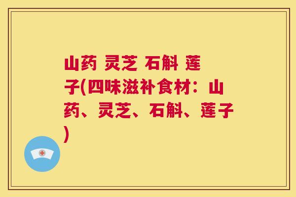 山药 灵芝 石斛 莲子(四味滋补食材：山药、灵芝、石斛、莲子)  第1张