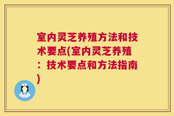 室内灵芝养殖方法和技术要点(室内灵芝养殖：技术要点和方法指南)  第1张