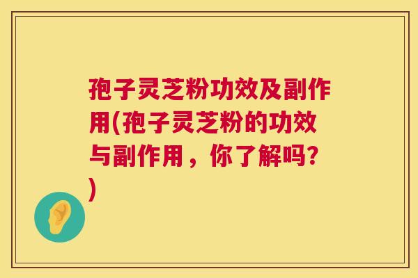 孢子灵芝粉功效及副作用(孢子灵芝粉的功效与副作用,你了解吗?) 第1张 孢子灵芝粉功效及副作用(孢子灵芝粉的功效与副作用,你了解吗?) 第1张