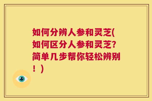 如何分辨人参和灵芝(如何区分人参和灵芝?简单几步帮你轻松辨别!) 第1张 如何分辨人参和灵芝(如何区分人参和灵芝?简单几步帮你轻松辨别!) 第1张
