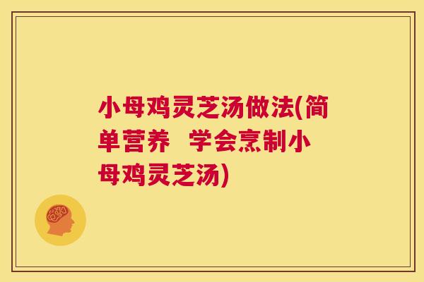 小母鸡灵芝汤做法(简单营养 学会烹制小母鸡灵芝汤) 第1张 小母鸡灵芝汤做法(简单营养 学会烹制小母鸡灵芝汤) 第1张