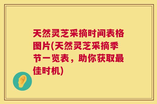 天然灵芝采摘时间表格图片(天然灵芝采摘季节一览表,助你获取最佳时机) 第1张 天然灵芝采摘时间表格图片(天然灵芝采摘季节一览表,助你获取最佳时机) 第1张