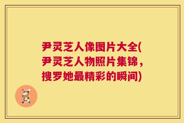 尹灵芝人像图片大全(尹灵芝人物照片集锦,搜罗她最精彩的瞬间) 第1张 尹灵芝人像图片大全(尹灵芝人物照片集锦,搜罗她最精彩的瞬间) 第1张