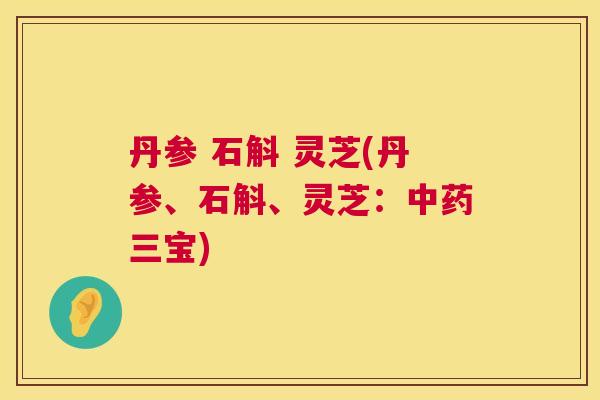 丹参 石斛 灵芝(丹参、石斛、灵芝:中药三宝) 第1张 丹参 石斛 灵芝(丹参、石斛、灵芝:中药三宝) 第1张