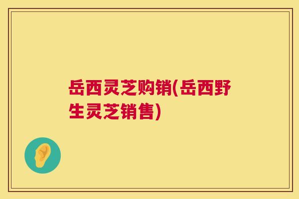 岳西灵芝购销(岳西野生灵芝销售) 第1张 岳西灵芝购销(岳西野生灵芝销售) 第1张