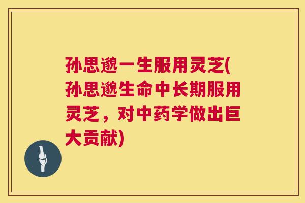 孙思邈一生服用灵芝(孙思邈生命中长期服用灵芝,对中药学做出巨大贡献) 第1张 孙思邈一生服用灵芝(孙思邈生命中长期服用灵芝,对中药学做出巨大贡献) 第1张