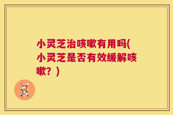 小灵芝治咳嗽有用吗(小灵芝是否有效缓解咳嗽?) 第1张 小灵芝治咳嗽有用吗(小灵芝是否有效缓解咳嗽?) 第1张