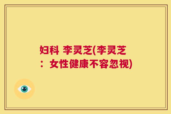 妇科 李灵芝(李灵芝:女性健康不容忽视) 第1张 妇科 李灵芝(李灵芝:女性健康不容忽视) 第1张