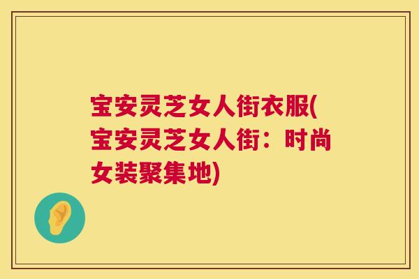宝安灵芝女人街衣服(宝安灵芝女人街:时尚女装聚集地) 第1张 宝安灵芝女人街衣服(宝安灵芝女人街:时尚女装聚集地) 第1张