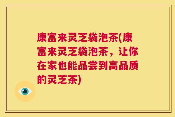 康富来灵芝袋泡茶(康富来灵芝袋泡茶,让你在家也能品尝到高品质的灵芝茶) 第1张 康富来灵芝袋泡茶(康富来灵芝袋泡茶,让你在家也能品尝到高品质的灵芝茶) 第1张