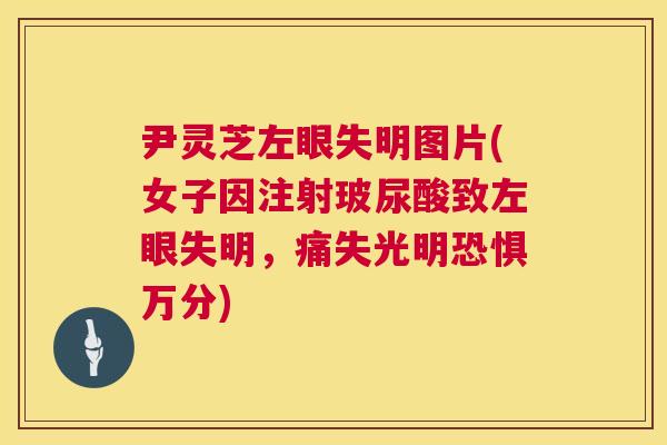 尹灵芝左眼失明图片(女子因注射玻尿酸致左眼失明,痛失光明恐惧万分) 第1张 尹灵芝左眼失明图片(女子因注射玻尿酸致左眼失明,痛失光明恐惧万分) 第1张