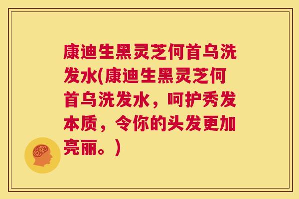 康迪生黑灵芝何首乌洗发水(康迪生黑灵芝何首乌洗发水，呵护秀发本质，令你的头发更加亮丽。)  第1张