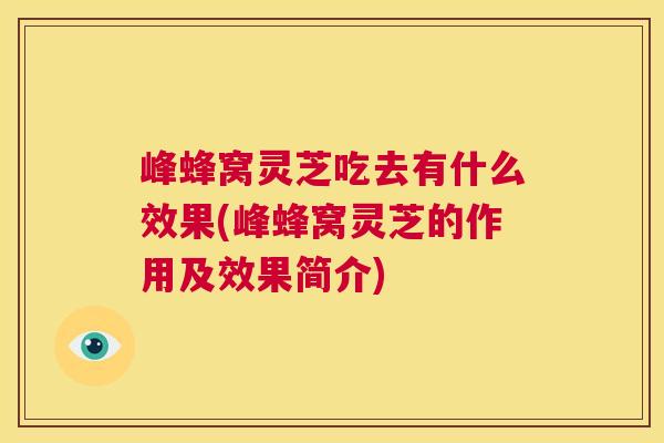 峰蜂窝灵芝吃去有什么效果(峰蜂窝灵芝的作用及效果简介) 第1张 峰蜂窝灵芝吃去有什么效果(峰蜂窝灵芝的作用及效果简介) 第1张