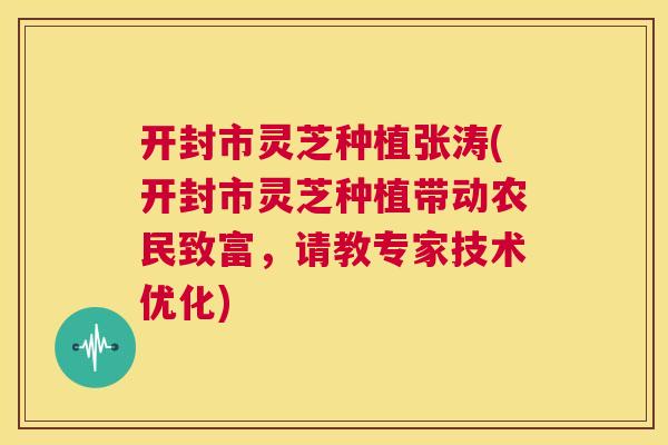 开封市灵芝种植张涛(开封市灵芝种植带动农民致富,请教专家技术优化) 第1张 开封市灵芝种植张涛(开封市灵芝种植带动农民致富,请教专家技术优化) 第1张