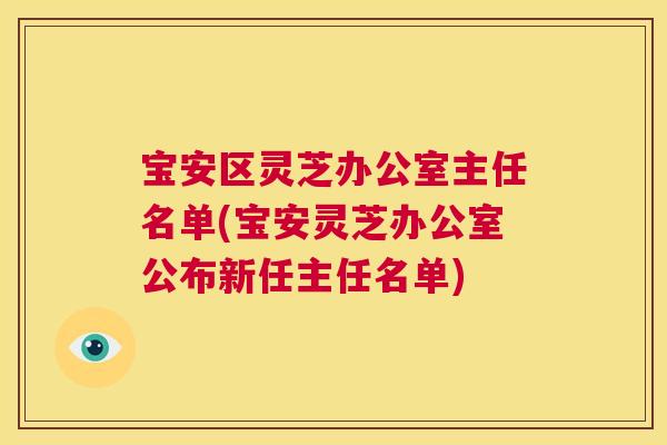 宝安区灵芝办公室主任名单(宝安灵芝办公室公布新任主任名单)  第1张