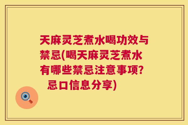 天麻灵芝煮水喝功效与禁忌(喝天麻灵芝煮水有哪些禁忌注意事项? 忌口信息分享) 第1张 天麻灵芝煮水喝功效与禁忌(喝天麻灵芝煮水有哪些禁忌注意事项? 忌口信息分享) 第1张