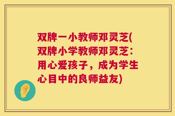 双牌一小教师邓灵芝(双牌小学教师邓灵芝:用心爱孩子,成为学生心目中的良师益友) 第1张 双牌一小教师邓灵芝(双牌小学教师邓灵芝:用心爱孩子,成为学生心目中的良师益友) 第1张