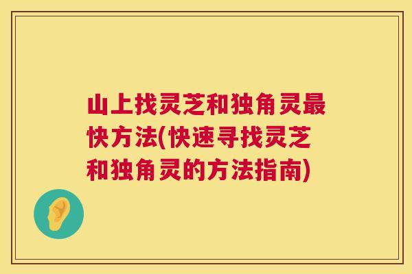 山上找灵芝和独角灵最快方法(快速寻找灵芝和独角灵的方法指南) 第1张 山上找灵芝和独角灵最快方法(快速寻找灵芝和独角灵的方法指南) 第1张