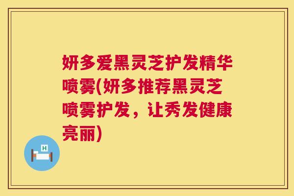 妍多爱黑灵芝护发精华喷雾(妍多推荐黑灵芝喷雾护发，让秀发健康亮丽)  第1张