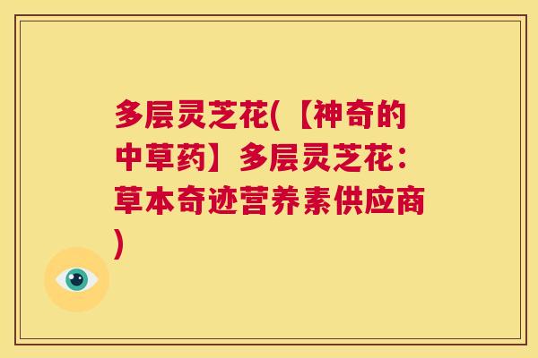 多层灵芝花(【神奇的中草药】多层灵芝花:草本奇迹营养素供应商) 第1张 多层灵芝花(【神奇的中草药】多层灵芝花:草本奇迹营养素供应商) 第1张