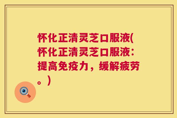 怀化正清灵芝口服液(怀化正清灵芝口服液:提高免疫力,缓解疲劳。) 第1张 怀化正清灵芝口服液(怀化正清灵芝口服液:提高免疫力,缓解疲劳。) 第1张