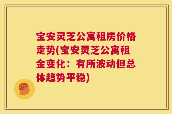 宝安灵芝公寓租房价格走势(宝安灵芝公寓租金变化:有所波动但总体趋势平稳) 第1张 宝安灵芝公寓租房价格走势(宝安灵芝公寓租金变化:有所波动但总体趋势平稳) 第1张